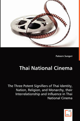 Thai National Cinema - The Three Potent Signifiers of Thai Identity, Nation, Religion, and Monarchy, Their Interrelationship and Influence in Thai National Cinema (Paperback)