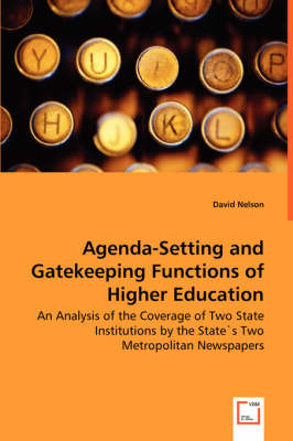Agenda-Setting and Gatekeeping Functions of Higher Education - An Analysis of the Coverage of Two State Institutions by the States Two Metropolitan Newspapers (Paperback)