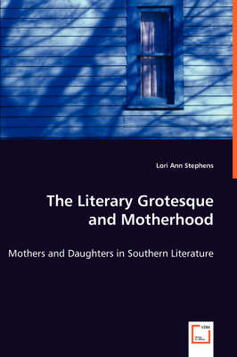 The Literary Grotesque and Motherhood - Mothers and Daughters in Southern Literature (Paperback)