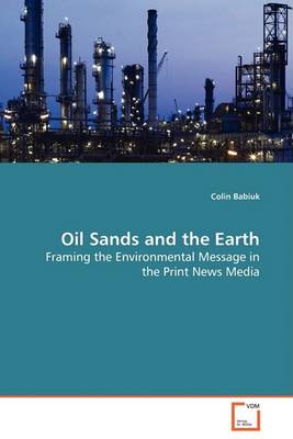 Oil Sands and the Earth - Framing the Environmental Message in the Print News Media (Paperback)