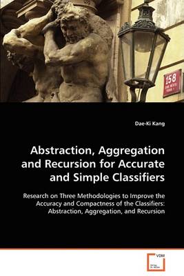 Abstraction, Aggregation and Recursion for Accurate and Simple Classifiers (Paperback)