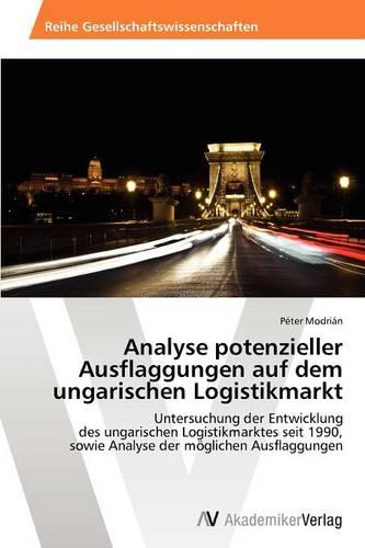 Analyse Potenzieller Ausflaggungen Auf Dem Ungarischen Logistikmarkt (Paperback)