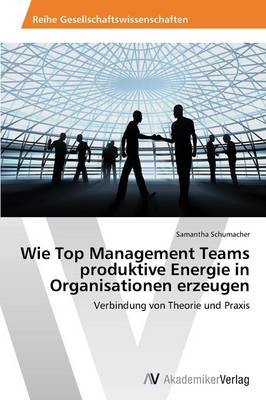 Wie Top Management Teams Produktive Energie in Organisationen Erzeugen (Paperback)