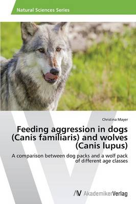 Feeding Aggression in Dogs (Canis Familiaris) and Wolves (Canis Lupus) (Paperback)