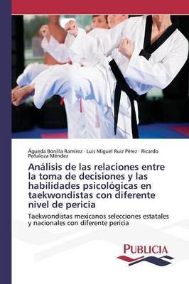 Analisis de Las Relaciones Entre La Toma de Decisiones y Las Habilidades Psicologicas En Taekwondistas Con Diferente Nivel de Pericia (Paperback)