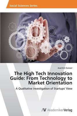 The High Tech Innovation Guide: From Technology to Market Orientation (Paperback)