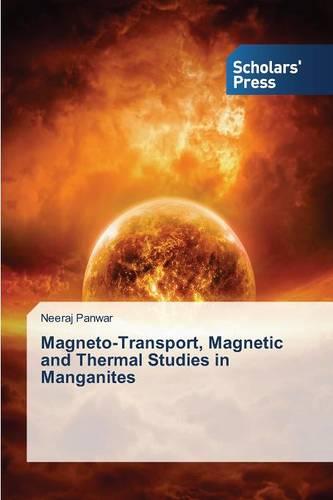 Magneto-Transport, Magnetic and Thermal Studies in Manganites (Paperback)