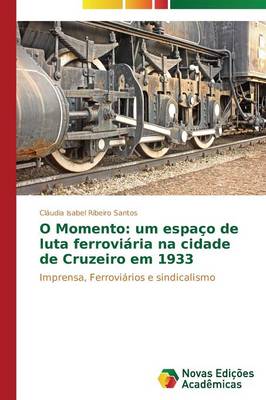O Momento: Um Espaco de Luta Ferroviaria Na Cidade de Cruzeiro Em 1933 (Paperback)