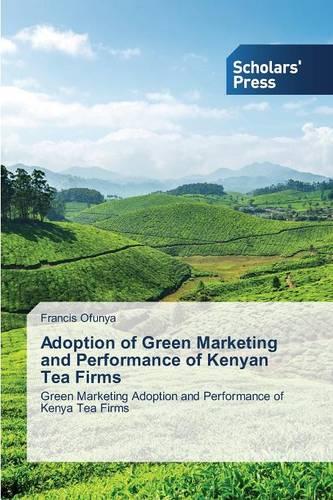 Adoption of Green Marketing and Performance of Kenyan Tea Firms (Paperback)