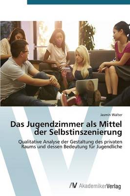 Das Jugendzimmer ALS Mittel Der Selbstinszenierung (Paperback)