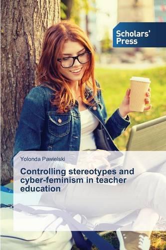 Controlling Stereotypes and Cyber-Feminism in Teacher Education (Paperback)