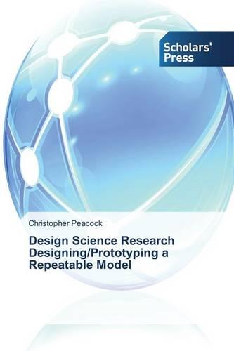 Design Science Research Designing/Prototyping a Repeatable Model (Paperback)