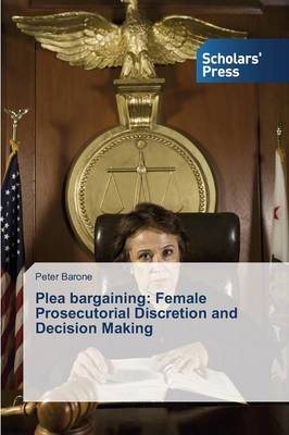 Plea Bargaining: Female Prosecutorial Discretion and Decision Making (Paperback)