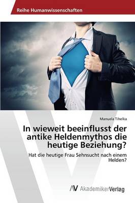 In Wieweit Beeinflusst Der Antike Heldenmythos Die Heutige Beziehung? (Paperback)