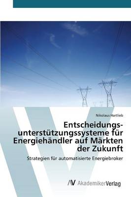 Entscheidungsunterstutzungssysteme Fur Energiehandler Auf Markten Der Zukunft (Paperback)