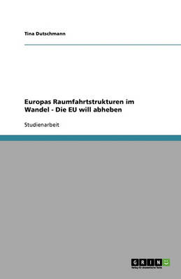 Europas Raumfahrtstrukturen Im Wandel - Die Eu Will Abheben (Paperback)