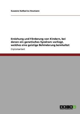 Erziehung Und Forderung Von Kindern, Bei Denen Ein Genetisches Syndrom Vorliegt, Welches Eine Geistige Behinderung Beinhaltet (Paperback)