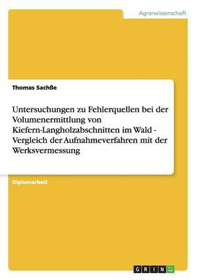 Untersuchungen Zu Fehlerquellen Bei Der Volumenermittlung Von Kiefern-Langholzabschnitten Im Wald - Vergleich Der Aufnahmeverfahren Mit Der Werksvermessung (Paperback)