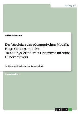 Der Vergleich Des Padagogischen Modells Hugo Gaudigs Mit Dem 'Handlungsorientierten Unterricht' Im Sinne Hilbert Meyers (Paperback)