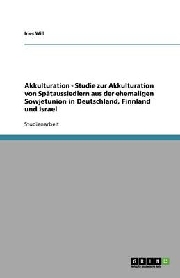 Akkulturation - Studie Zur Akkulturation Von Spataussiedlern Aus Der Ehemaligen Sowjetunion in Deutschland, Finnland Und Israel (Paperback)