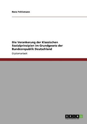 Die Verankerung Der Klassischen Sozialprinzipien Im Grundgesetz Der Bundesrepublik Deutschland (Paperback)