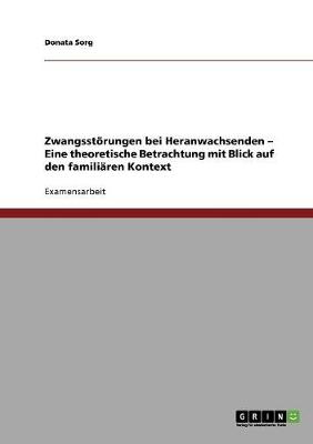 Zwangsstorungen Bei Heranwachsenden - Eine Theoretische Betrachtung Mit Blick Auf Den Familiaren Kontext (Paperback)