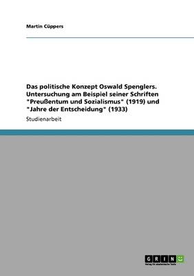 Das Politische Konzept Oswald Spenglers. Untersuchung Am Beispiel Seiner Schriften "preussentum Und Sozialismus" (1919) Und "jahre Der Entscheidung" (1933) (Paperback)