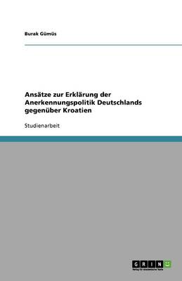 Ansatze Zur Erklarung Der Anerkennungspolitik Deutschlands Gegenuber Kroatien (Paperback)