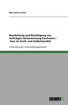 Bearbeitung Und Bestatigung Von Auftragen (Unterweisung Kaufmann / -Frau Im Gro- Und Auenhandel) (Paperback)