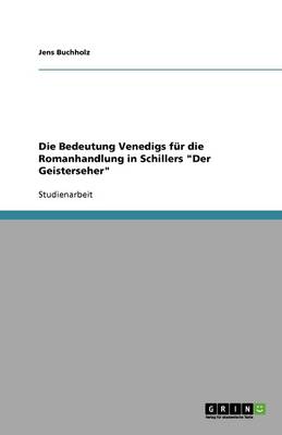 Die Bedeutung Venedigs Fur Die Romanhandlung in Schillers Der Geisterseher (Paperback)