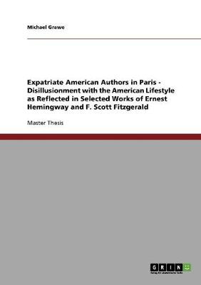 Expatriate American Authors in Paris - Disillusionment with the American Lifestyle as Reflected in Selected Works of Ernest Hemingway and F. Scott Fitzgerald (Paperback)