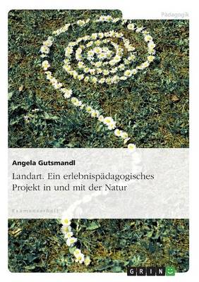 Landart. Ein Erlebnispadagogisches Projekt in Und Mit Der Natur (Paperback)