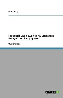 Sexualitat Und Gewalt in a Clockwork Orange Und Barry Lyndon (Paperback)