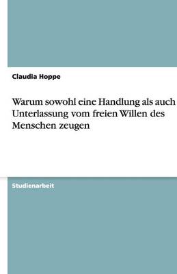Warum Sowohl Eine Handlung ALS Auch Ihre Unterlassung Vom Freien Willen Des Menschen Zeugen (Paperback)