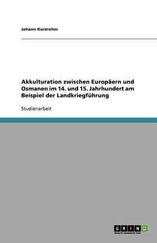 Akkulturation Zwischen Europaern Und Osmanen Im 14. Und 15. Jahrhundert Am Beispiel Der Landkriegfuhrung (Paperback)
