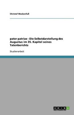 Pater Patriae - Die Selbstdarstellung Des Augustus Im 35. Kapitel Seines Tatenberichts (Paperback)