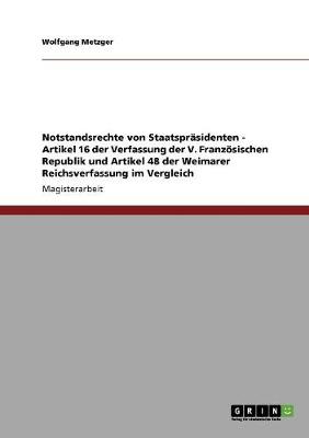 Notstandsrechte Von Staatsprasidenten - Artikel 16 Der Verfassung Der V. Franzosischen Republik Und Artikel 48 Der Weimarer Reichsverfassung Im Vergleich (Paperback)