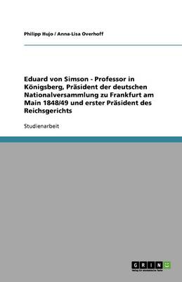 Eduard Von Simson - Professor in Koenigsberg, PRasident Der Deutschen Nationalversammlung Zu Frankfurt Am Main 1848/49 Und Erster PRasident Des Reichsgerichts (Paperback)