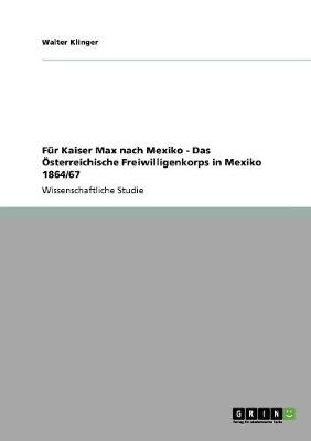 Fur Kaiser Max Nach Mexiko - Das OEsterreichische Freiwilligenkorps in Mexiko 1864/67 (Paperback)