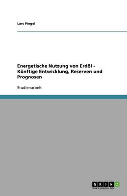 Energetische Nutzung Von Erd l - K nftige Entwicklung, Reserven Und Prognosen (Paperback)