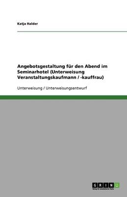 Angebotsgestaltung Fur Den Abend Im Seminarhotel (Unterweisung Veranstaltungskaufmann / -Kauffrau) (Paperback)