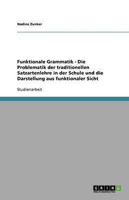 Funktionale Grammatik - Die Problematik Der Traditionellen Satzartenlehre in Der Schule Und Die Darstellung Aus Funktionaler Sicht (Paperback)