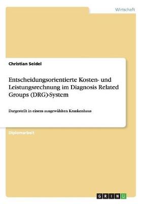 Entscheidungsorientierte Kosten- Und Leistungsrechnung Im Diagnosis Related Groups (Drg)-System (Paperback)