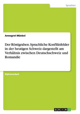 Der Rostigraben. Sprachliche Konfliktfelder in Der Heutigen Schweiz Dargestellt Am Verhaltnis Zwischen Deutschschweiz Und Romandie (Paperback)