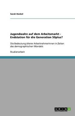 Jugendwahn Auf Dem Arbeitsmarkt - Endstation F r Die Generation 50plus? (Paperback)