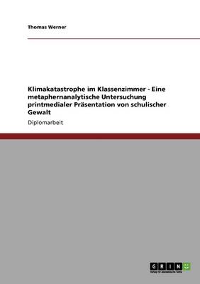 Klimakatastrophe Im Klassenzimmer - Eine Metaphernanalytische Untersuchung Printmedialer Prasentation Von Schulischer Gewalt (Paperback)