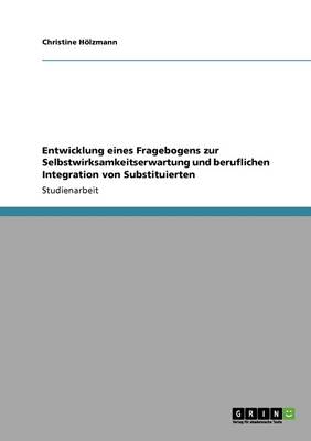 Entwicklung Eines Fragebogens Zur Selbstwirksamkeitserwartung Und Beruflichen Integration Von Substituierten (Paperback)