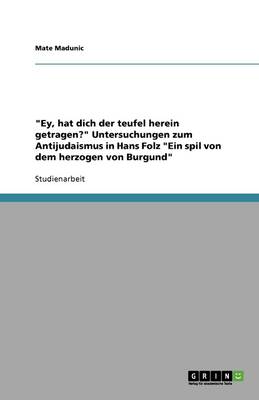 "ey, Hat Dich Der Teufel Herein Getragen?" Untersuchungen Zum Antijudaismus in Hans Folz "ein Spil Von Dem Herzogen Von Burgund" (Paperback)