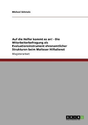 Auf Die Helfer Kommt Es An! Die Mitarbeiterbefragung ALS Evaluationsinstrument Ehrenamtlicher Strukturen Beim Malteser Hilfsdienst (Paperback)