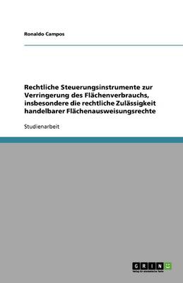 Rechtliche Steuerungsinstrumente Zur Verringerung Des Flachenverbrauchs, Insbesondere Die Rechtliche Zulassigkeit Handelbarer Flachenausweisungsrechte (Paperback)